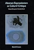 Abstract Expressionism and the Cultural Logic of Romantic Anti-Capitalism : Dissent During the McCarthy Period, Craven, David, 0521434157
