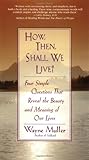 How Then, Shall We Live?: Four Simple Questions That Reveal the Beauty and Meaning of Our Lives, Wayne Muller, 0553375059