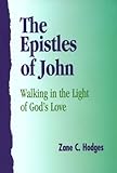 The Epistles of John : Walking in the Light of God's Love, Hodges, Zane C., 0964139243