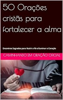 50 Orações cristãs para fortalecer a alma: Encontros Sagrados para Nutrir a Fé e Iluminar o Coração