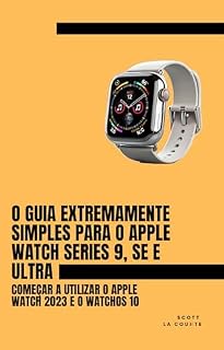 Livro O Guia Extremamente Simples Para O Apple Watch Series 9, Se E Ultra: Começar a Utilizar O Apple Watch 2023 E O watchOS 10