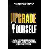 Upgrade Yourself: Simple Strategies to Transform Your Mindset, Improve Your Habits and Change Your Life
