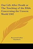Our Life After Death or The Teaching of the Bible Concerning the Unseen World 1902 by 