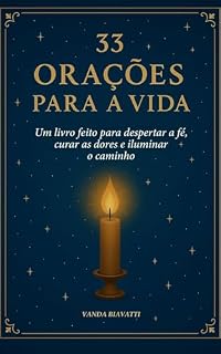 33 ORAÇÕES PARA A VIDA: UM LIVRO FEITO PARA DESPERTAR A FÉ, CURAR AS DORES E ILUMINAR O CAMINHO
