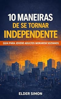 Livro 10 MANEIRAS DE SE TORNAR INDEPENDENTE: Guia para Jovens Adultos Solteiros Morarem Sozinhos