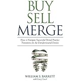 Buy Sell Merge: How to Navigate Successful Dental Practice Transitions for the Entrepreneurial Dentist