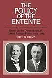 The Policy of the Entente : Essays of the Determinants of British Foreign Policy 1904-1914, Wilson, Keith M., 0521301955