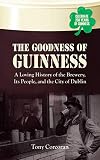 The Goodness of Guinness: A Loving History of the Brewery, Its People, and the City of Dublin by Tony Corcoran