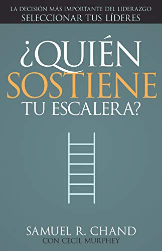 ¿quién Sostiene Tu Escalera?: La Decisión Más Importante del Liderazgo: Seleccionar Tus Líderes by Samuel R Chand, Mr Cecil Murphey