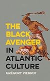 Grégory Pierrot, "The Black Avenger in Atlantic Culture" (U Georgia Press, 2019)