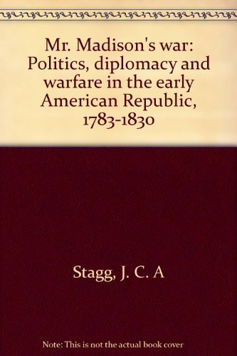 Mr. Madison's War: Politics, Diplomacy, and Warfare in the Early American Republic, 1783-1830 by Sta by (Hardcover)