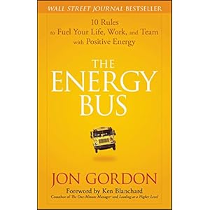 The Energy Bus: 10 Rules to Fuel Your Life, Work, and Team with Positive Energy