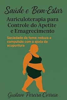 Livro Saúde e Bem-Estar: Auriculoterapia para Controle do Apetite e Emagrecimento : Saciedade da Fome: Reduza a Compulsão Com a Ajuda das Agulhas.