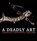 A Deadly Art: European Crossbows, 1250-1850 by Dirk H. Breiding
