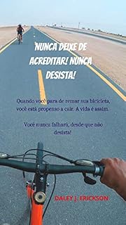 Livro Nunca deixe de acreditar! Nunca desista!: Quando você para de remar sua bicicleta, você está propenso a cair. A vida é assim. Você nunca falhará, desde que não desista!