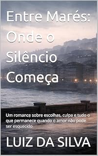 Livro Entre Marés: Onde o Silêncio Começa: Um romance sobre escolhas, culpa e tudo o que permanece quando o amor não pode ser esquecido