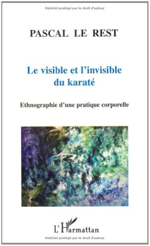 Le visible et l'invisible du karaté. Ethnographie d'une pratique corporelle by Pascal Le Rest