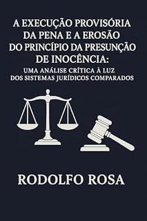Livro A EXECUÇÃO PROVISÓRIA DA PENA E A EROSÃO DO PRINCÍPIO DA PRESUNÇÃO DE INOCÊNCIA: UMA ANÁLISE CRÍTICA À LUZ DOS SISTEMAS JURÍDICOS COMPARADOS
