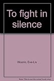 Front cover for the book To fight in silence by Eva-Lis Wuorio