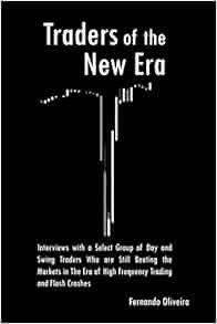 Traders Of The New Era Interviews With A Select Group Of Day And Swing Traders Who Are Still