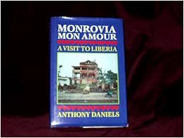 Monrovia Mon Amour: A Visit to Liberia, by Anthony Daniels Monrovia Mon Amour: A Visit to Liberia, by Anthony Daniels
