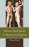 Poison's Dark Works in Renaissance England by Miranda Wilson