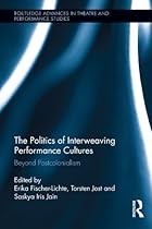 The Politics of Interweaving Performance Cultures: Beyond Postcolonialism (Routledge Advances in Theatre  Performance Studies)