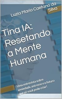 Livro Tina IA: Resetando a Mente Humana: Uma entrevista sobre ansiedade, estresse e o futuro que só você pode criar!