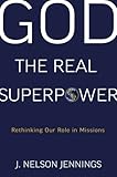 God the Real Superpower: Rethinking Our Role in Missions by 