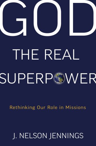 God the Real Superpower: Rethinking Our Role in Missions by J. Nelson Jennings