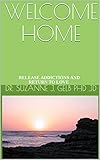 WELCOME HOME: Release Addictions and Return to Love by Dr. Suzanne J. Gelb PhD JD