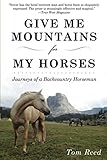 Give Me Mountains for My Horses: Journeys of a Backcountry Horseman by Tom Reed