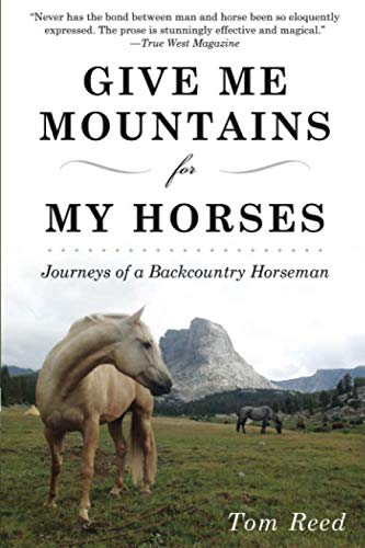 Give Me Mountains for My Horses: Journeys of a Backcountry Horseman by Tom Reed