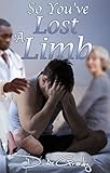So You've Lost a Limb (D.A. Grady's Nonfiction Book 1) by 