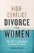 High-Conflict Divorce for Women: Your Guide to Coping Skills and Legal Strategies for All Stages of Divorce