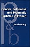 Gender, Politeness and Pragmatic Particles in French, Beeching, Kate, 158811256X