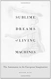 Minsoo Kang, "Sublime Dreams of Living Machines: The Automaton in the European Imagination" (Harvard UP, 2011)