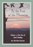 At the Foot of the Mountain: Nature and the Art of Soul Healing by Alla Renee Bozarth