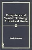 Computers and Teacher Training : A Practical Guide, , 0866563121
