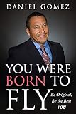 You Were Born To Fly: Be Original, Be The Best You by 
