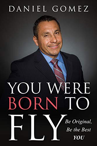 You Were Born To Fly: Be Original, Be The Best You by Daniel Gomez