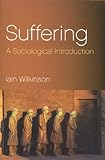 Suffering : A Sociological Introduction, Wilkinson, Iain, 0745631967