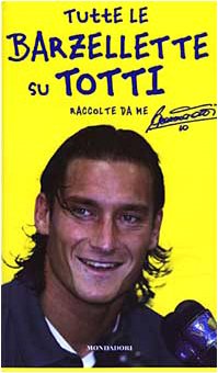 Tutte le barzellette su Totti (raccolte da me) (Biblioteca umoristica Mondadori)