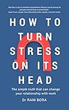 How to Turn Stress on Its Head: The simple truth that can change your relationship with work by Dr Rani Bora