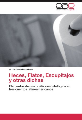 Heces, Flatos, Escupitajos y otras dichas: Elementos de una poética escatológica en tres cuentos latinoamericanos (Spanish Edition)
