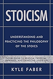 Stoicism - Understanding and Practicing the Philosophy of the Stoics: Your Guide to Wisdom, Freedom, Happiness, and Living the Good Life (Stoic Philosophy)