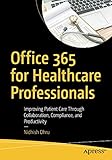 Office 365 for Healthcare Professionals: Improving Patient Care Through Collaboration, Compliance, and Productivity