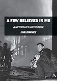 A Few Believed in Me: A Newsman's Adventure by 