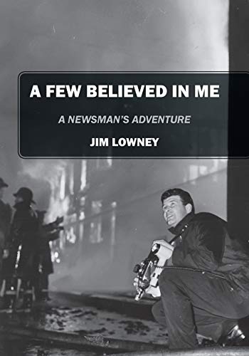 A Few Believed in Me: A Newsman's Adventure by Jim Lowney