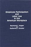 Employee Participation and Labor Law in the American Workplace (Contributions in Latin American Studies), Raymond L. Hogler, Guillermo J. Grenier, 0899307523
